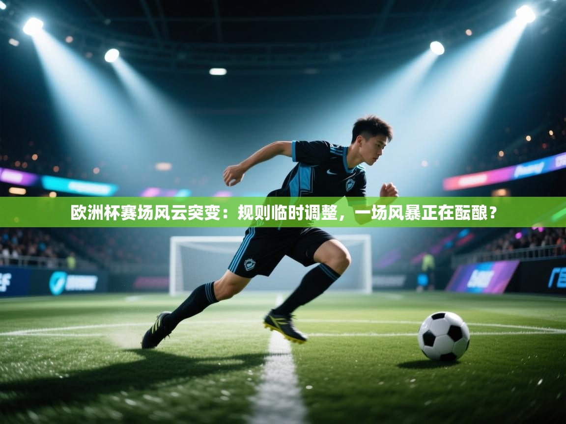 欧洲杯赛场风云突变：规则临时调整，一场风暴正在酝酿？