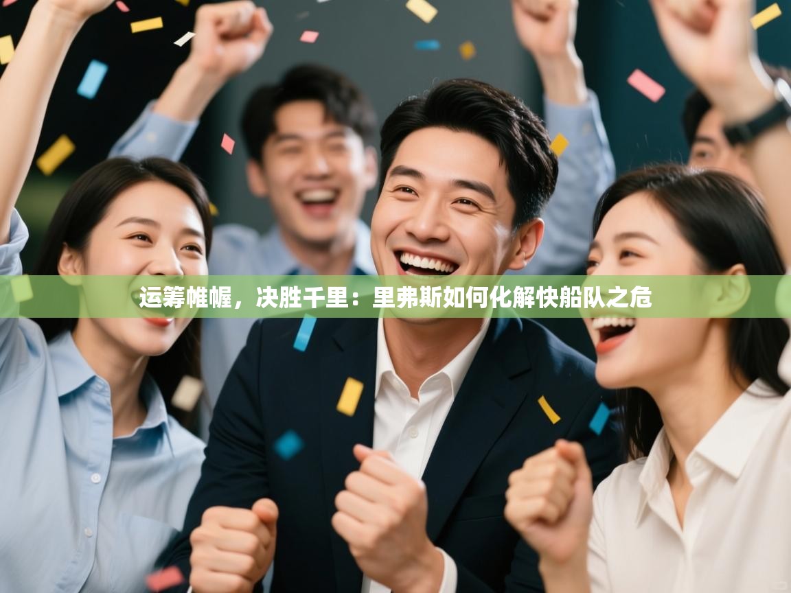 运筹帷幄，决胜千里：里弗斯如何化解快船队之危