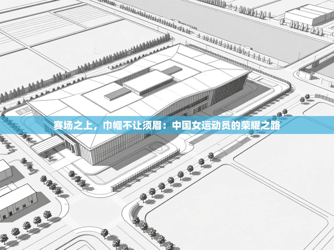 赛场之上，巾帼不让须眉：中国女运动员的荣耀之路