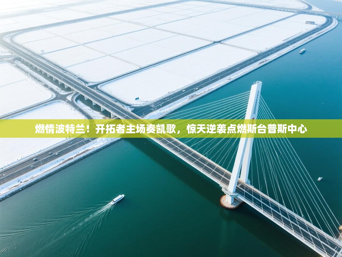 燃情波特兰！开拓者主场奏凯歌，惊天逆袭点燃斯台普斯中心