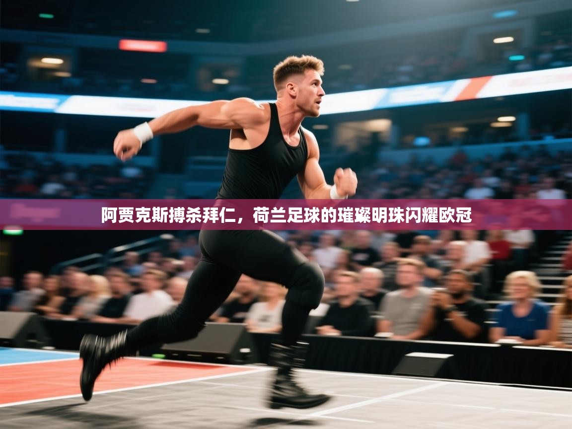 阿贾克斯搏杀拜仁，荷兰足球的璀璨明珠闪耀欧冠