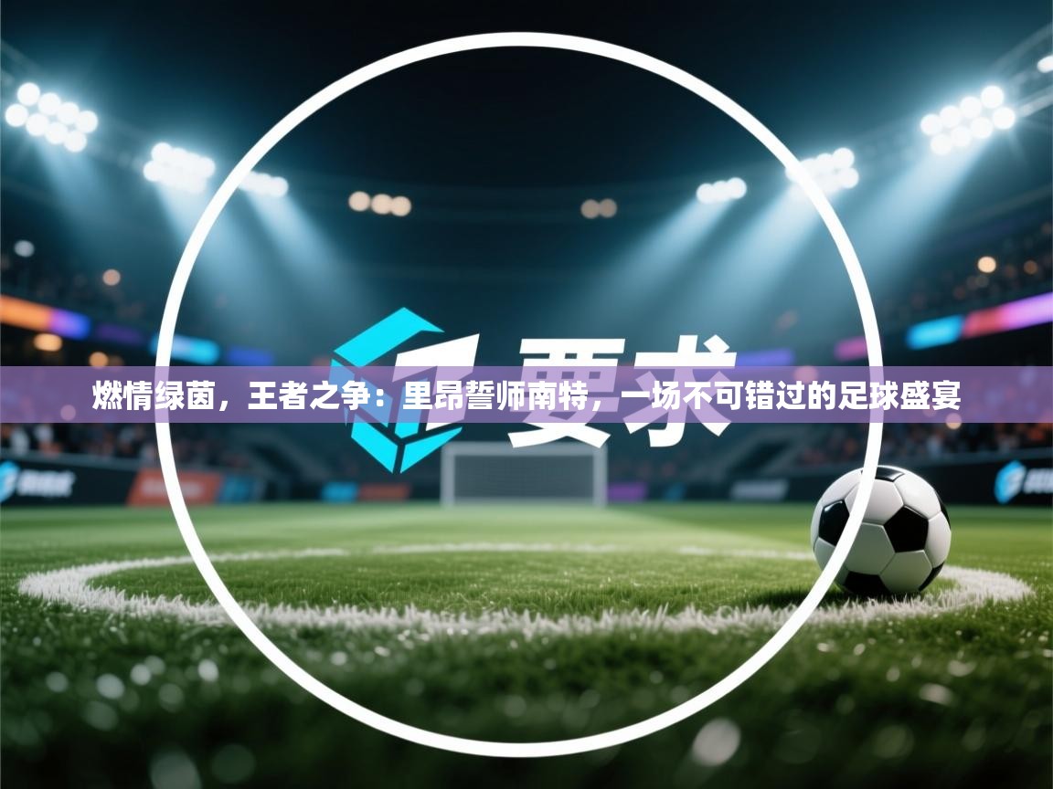 燃情绿茵，王者之争：里昂誓师南特，一场不可错过的足球盛宴