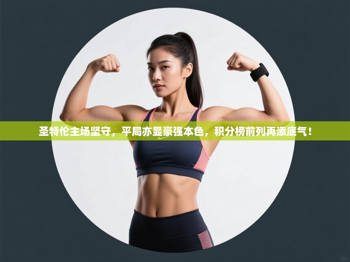 圣特伦主场坚守，平局亦显豪强本色，积分榜前列再添底气！